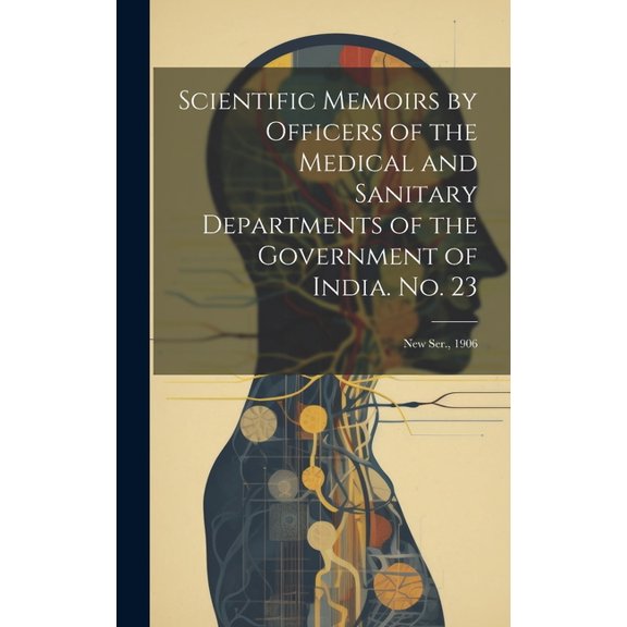 Scientific Memoirs by Officers of the Medical and Sanitary Departments of the Government of India. No. 23: New Ser., 1906 (Hardcover)