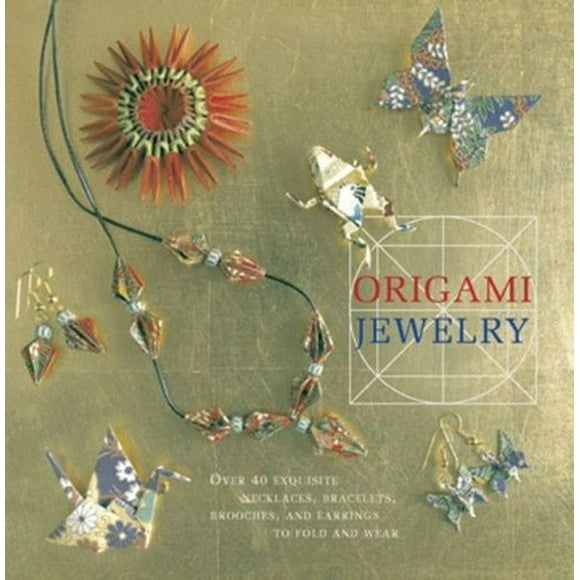 Origami Jewelry: More Than 40 Exquisite Designs to Fold and Wear