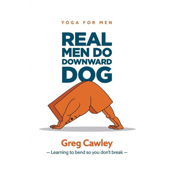 Real Men do Downward Dog: Yoga for Men - Learning to bend so you don't break -, (Paperback)