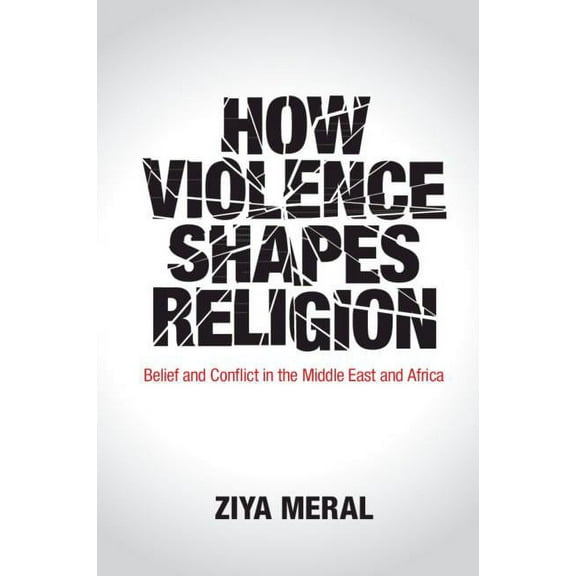 How Violence Shapes Religion: Belief and Conflict in the Middle East and Africa, (Paperback)