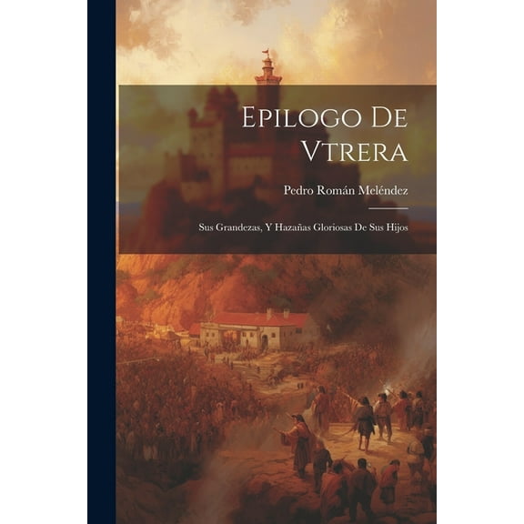 Epilogo De Vtrera: Sus Grandezas, Y Hazañas Gloriosas De Sus Hijos (Paperback)