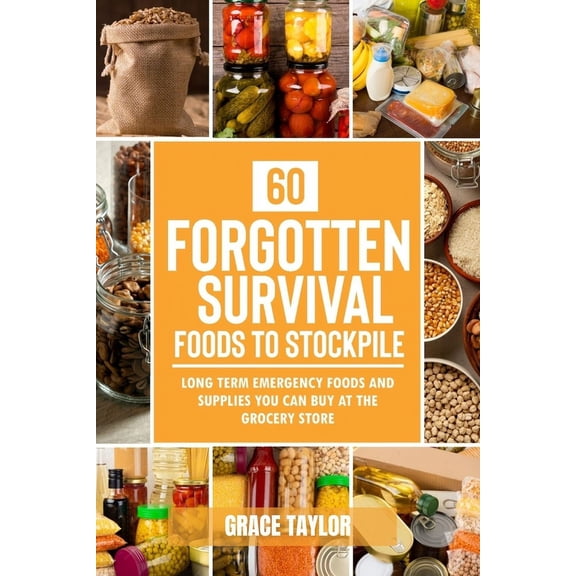 60 Forgotten Survival Foods To Stockpile: Long Term Emergency Foods and Supplies You Can Buy at The Grocery Store (Paperback)