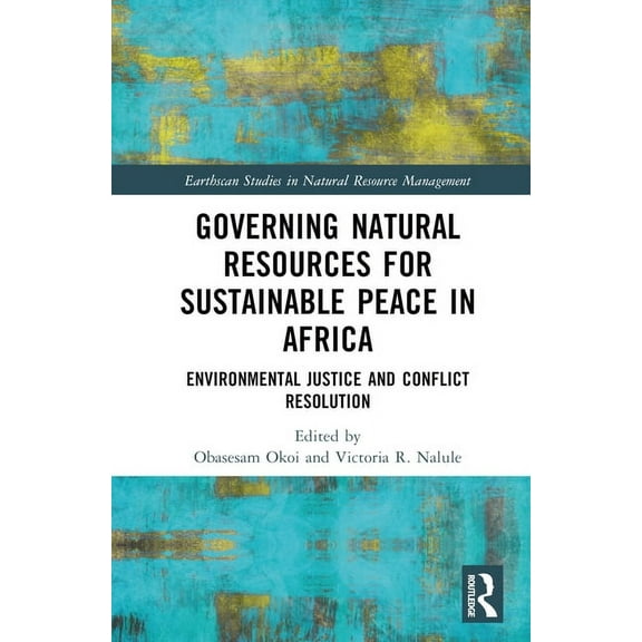 Earthscan Studies in Natural Resource Ma Governing Natural Resources for Sustainable Peace in Africa: Environmental Justice and Conflict Resolution, (Hardcover)