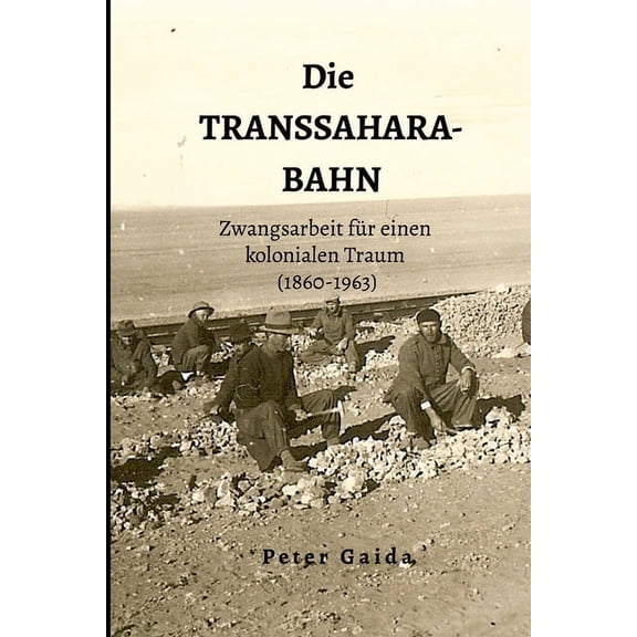 Die Transsahara-Bahn: Zwangsarbeit fÃ¼r einen kolonialen Traum (1860-1963), (Paperback)