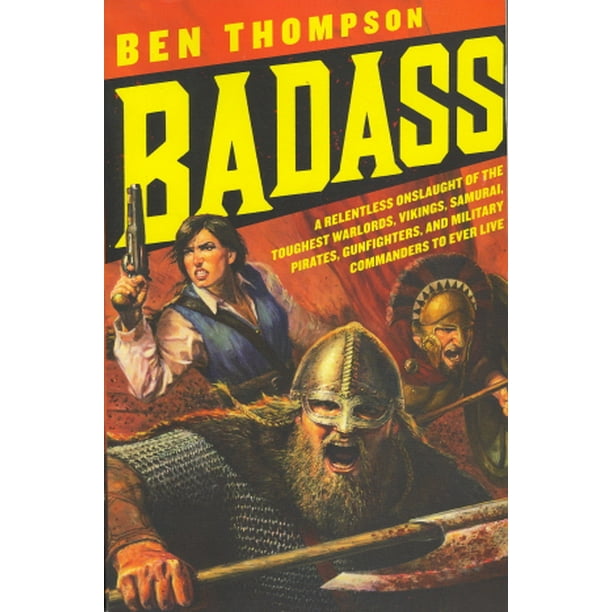 Badass: une Attaque Incessante des Seigneurs de Guerre, des Vikings, des Samouraïs, des Pirates, des Combattants et des Commandants Militaires les Plus Durs à Vivre