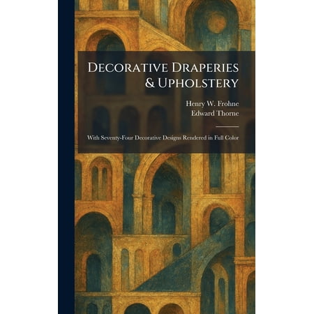 Decorative Draperies & Upholstery: With Seventy-Four Decorative Designs Rendered in Full Color (Hardcover)