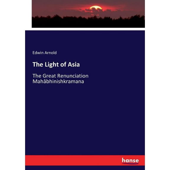 The Light of Asia : The Great Renunciation Mahâbhinishkramana (Paperback)