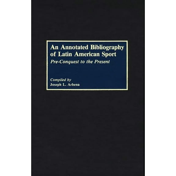 Bibliographies and Indexes in World Hist An Annotated Bibliography of Latin American Sport: Pre-Conquest to the Present, (Hardcover)