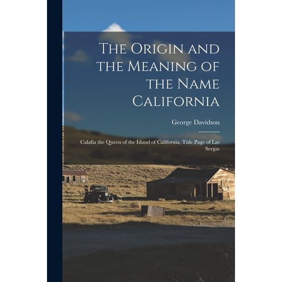 The Origin and the Meaning of the Name California : Calafia the Queen of the Island of California, Title Page of Las Sergas (Paperback)
