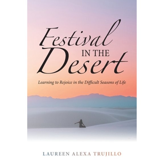 Festival in the Desert: Learning to Rejoice in the Difficult Seasons of Life (Paperback) by Laureen Alexa Trujillo