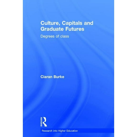 Research Into Higher Education Culture, Capitals and Graduate Futures: Degrees of Class, (Hardcover)