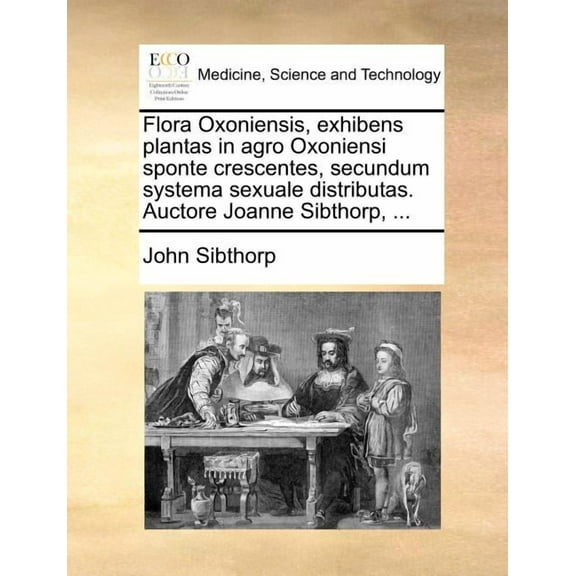 Flora Oxoniensis, Exhibens Plantas in Agro Oxoniensi Sponte Crescentes, Secundum Systema Sexuale Distributas. Auctore Joanne Sibthorp, ... (Paperback)
