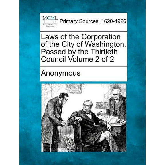 Laws of the Corporation of the City of Washington, Passed by the Thirtieth Council Volume 2 of 2 (Paperback)