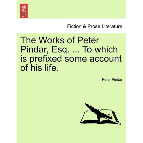 The Works of Peter Pindar, Esq. ... To which is prefixed some account of his life. (Paperback)