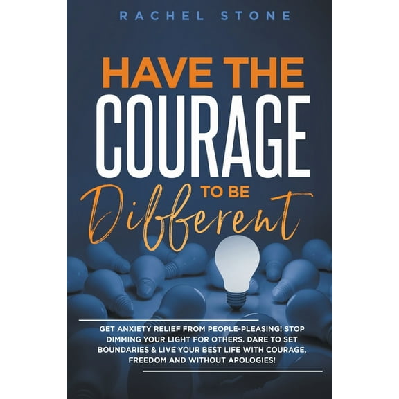 Have The Courage To Be Different: Get Anxiety Relief From People-Pleasing! Stop Dimming Your Light For Others. Dare To S, (Paperback)