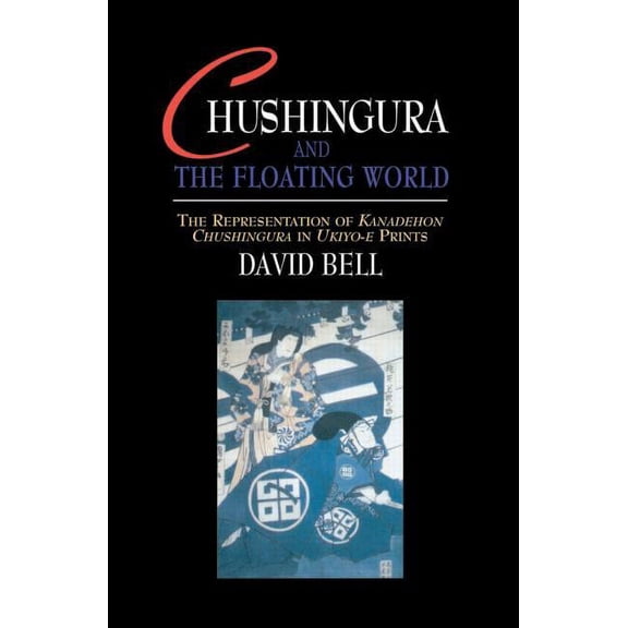 Japan Library Chushingura and the Floating World: The Representation of Kanadehon Chushingura in Ukiyo-e Prints, (Hardcover)