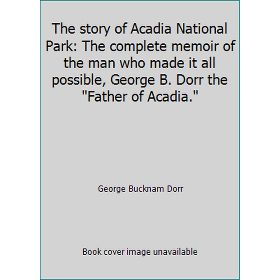 Pre-Owned The story of Acadia National Park: The complete memoir of the man who made it all possible, George B. Dorr the Father of Acadia. (Paperback) 0934745188 9780934745185