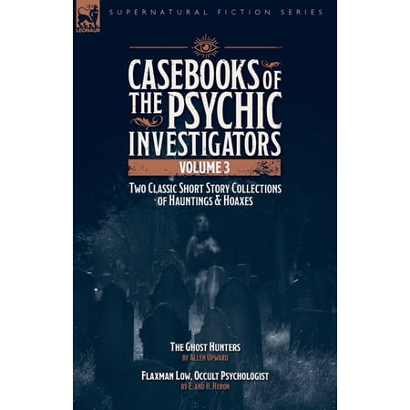 Casebooks of the Psychic Investigators Volume 3 Two Classic Short Story Collections of Hauntings and Hoaxes: The Ghost (Paperback)