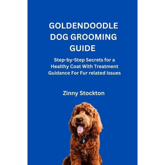 Goldendoodle Dog Grooming Guide: Step-by-Step Secrets for a Healthy Coat With Treatment Guidance For Fur related Issues, (Paperback)