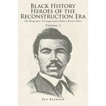 Black History Heroes of the Reconstruction Era: The Biography of Congressman Robert Brown Elliot, (Paperback)