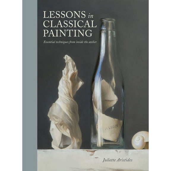 Lessons in Classical Painting: Essential Techniques from Inside the Atelier, (Hardcover)