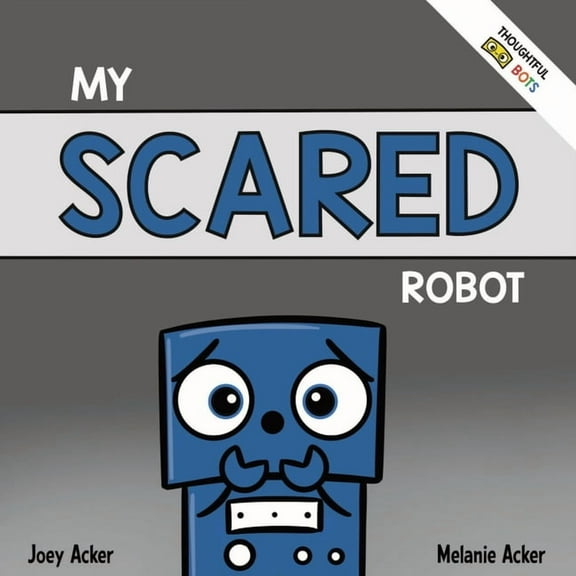 My Scared Robot: A Children's Social Emotional Book About Managing Feelings of Fear and Worry, (Paperback)