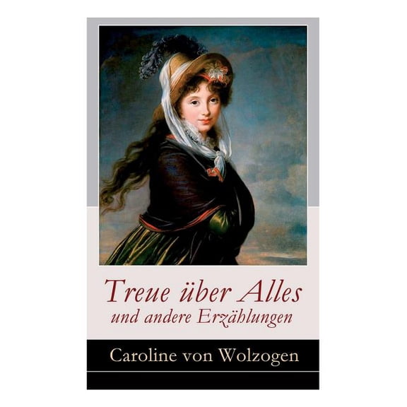 Treue über Alles und andere Erzählungen: Edmund und Emma Anna. Eine Geschichte in Briefen Das Stumpfnäschen Die He, (Paperback)