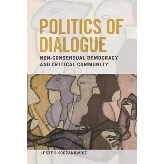 Politics of Dialogue: Non-Consensual Democracy and Critical Community, (Paperback)
