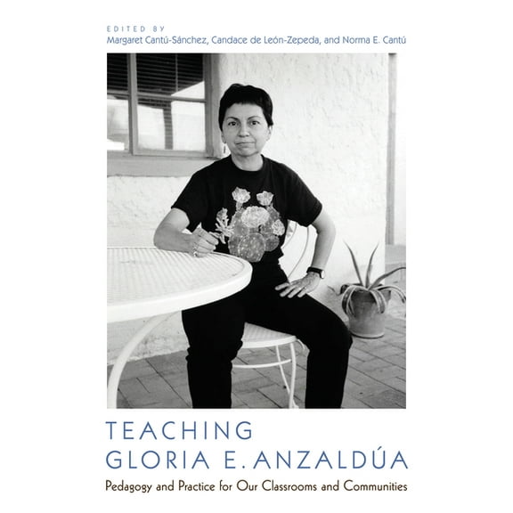 Teaching Gloria E. Anzaldúa: Pedagogy and Practice for Our Classrooms and Communities, (Paperback)