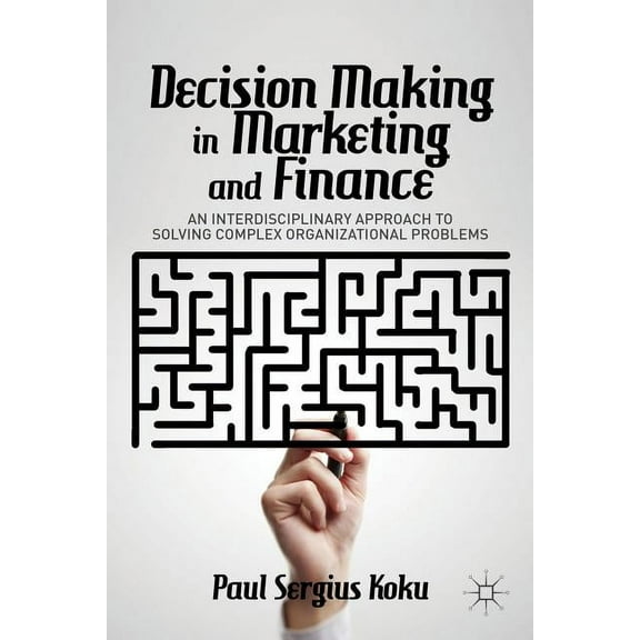 Decision Making in Marketing and Finance: An Interdisciplinary Approach to Solving Complex Organizational Problems, (Hardcover)