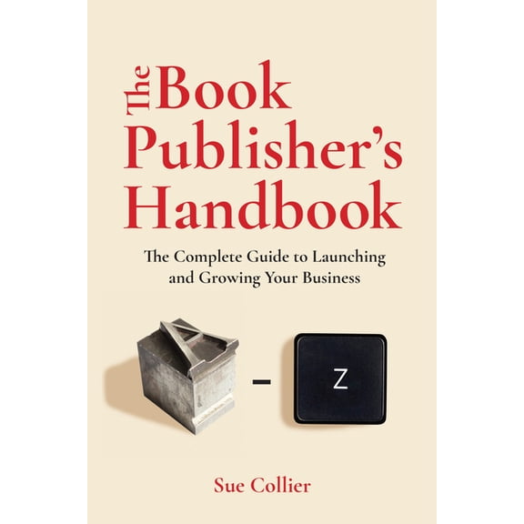 The Book Publisher's Handbook: The Complete Guide to Launching and Growing Your Publishing Business, (Paperback)