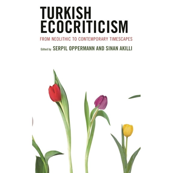 Ecocritical Theory and Practice Turkish Ecocriticism: From Neolithic to Contemporary Timescapes, (Hardcover)