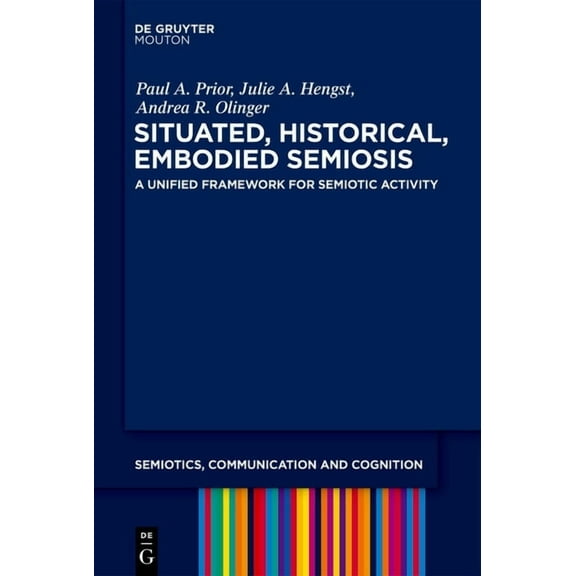Semiotics, Communication and Cognition [ Situated, Historical, Embodied Semiosis: A Unified Framework for Semiotic Activity, Book 26, (Hardcover)