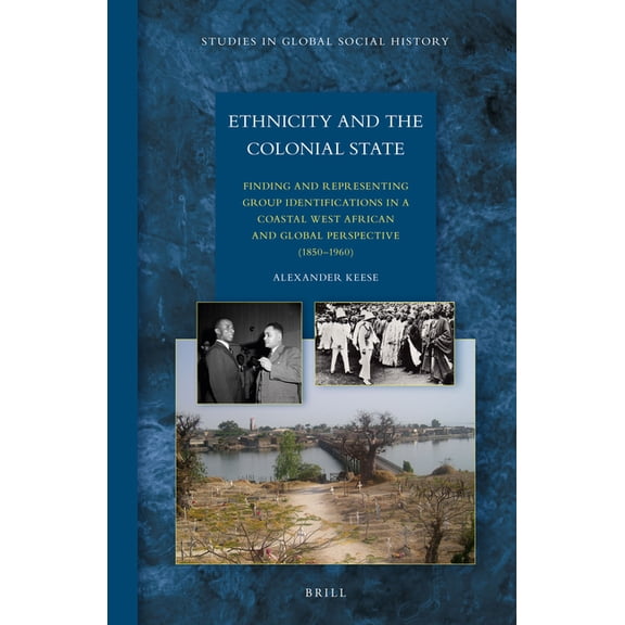 Studies in Global Social History Ethnicity and the Colonial State: Finding and Representing Group Identifications in a Coastal West African and Global Pe, Book 22, (Hardcover)