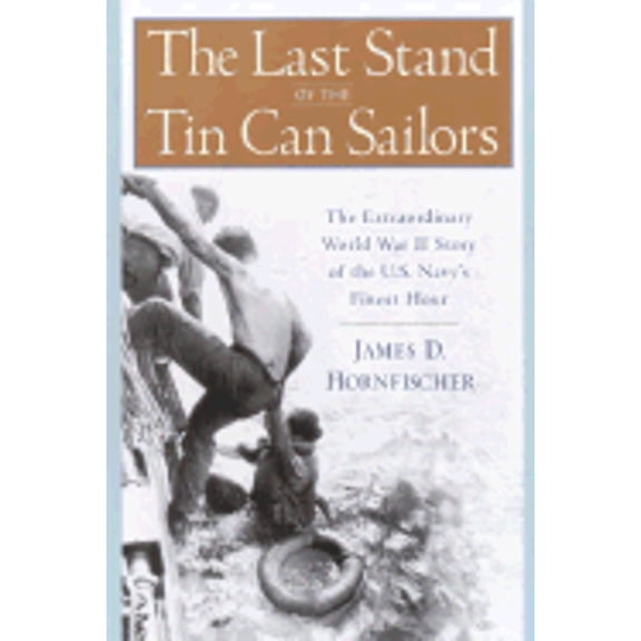 The Last Stand of the Tin Can Sailors: The Extraordinary World War II Story of the U.S. Navy's (Hardcover) by James D Hornfischer