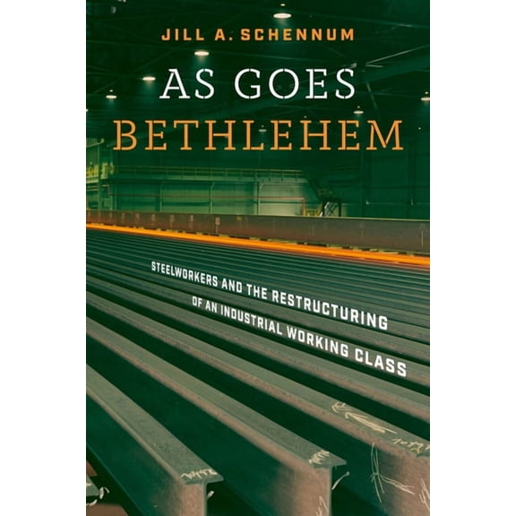 As Goes Bethlehem: Steelworkers and the Restructuring of an Industrial Working Class, (Hardcover)