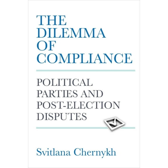 The Dilemma of Compliance: Political Parties and Post-Election Disputes, (Paperback)