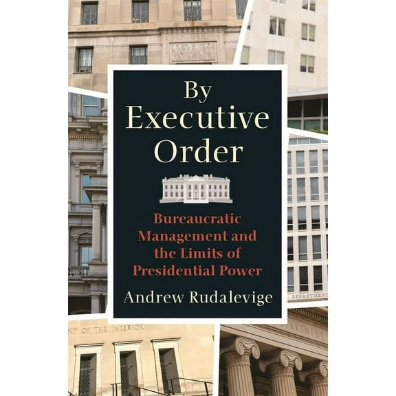 By Executive Order: Bureaucratic Management and the Limits of Presidential Power, (Paperback)
