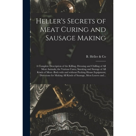 Heller's Secrets of Meat Curing and Sausage Making; a Complete Description of the Killing, Dressing and Chilling of All , (Paperback)