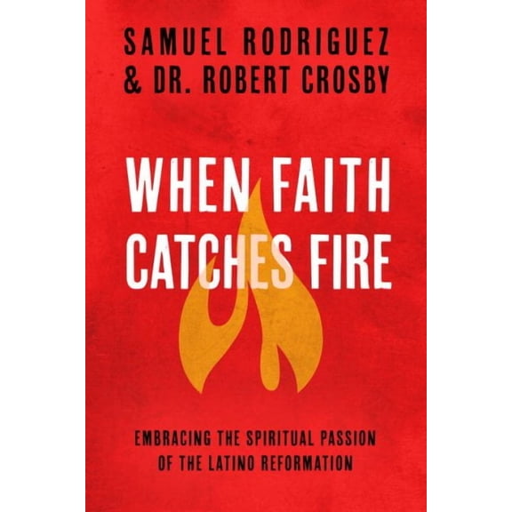 When Faith Catches Fire : Embracing the Spiritual Passion of the Latino Reformation (Paperback)