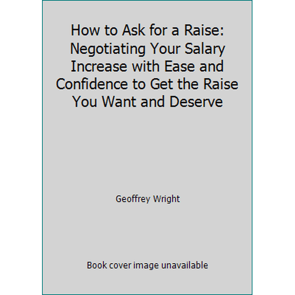 Pre-Owned How to Ask for a Raise: Negotiating Your Salary Increase with Ease and Confidence to Get the Raise You Want and Deserve (Paperback) 1983497819 9781983497810