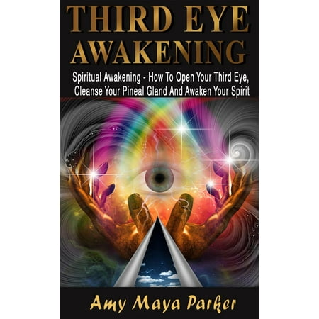 Third Eye Awakening: Spiritual Awaking - How To Open Your Third Eye, Cleanse Your Pineal Gland And Awaken Your Spirit - (Best Way To Decalcify Pineal Gland)