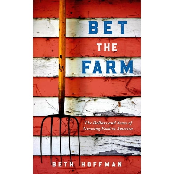 Bet the Farm: The Dollars and Sense of Growing Food in America, (Hardcover)