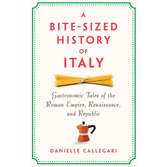 A Bite-Sized History of Italy: Gastronomic Tales of the Roman Empire, Renaissance, and Republic, (Hardcover)