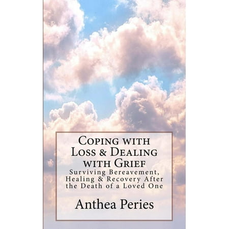 Coping with Loss & Dealing with Grief: Surviving Bereavement, Healing & Recovery After the Death of a Loved One -