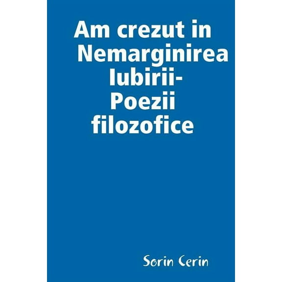 Am crezut in Nemarginirea Iubirii -Poezii filozofice, (Paperback)