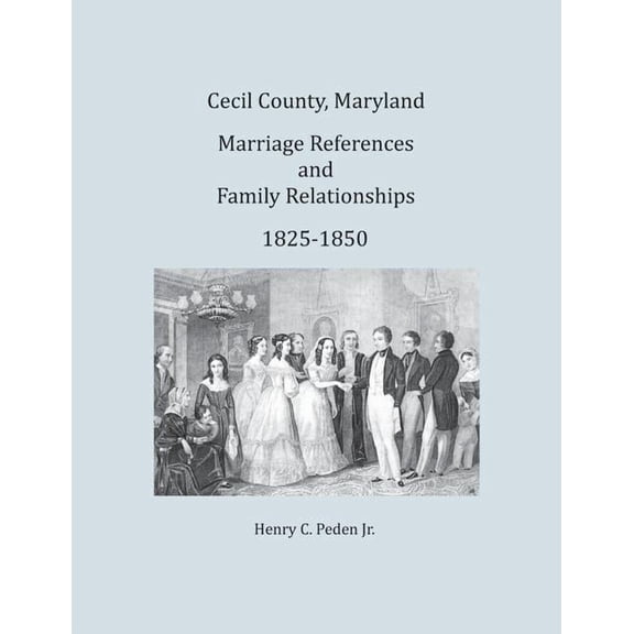 Cecil County, Maryland, Marriage References and Family Relationships, 1825-1850 (Paperback) by Henry C Peden