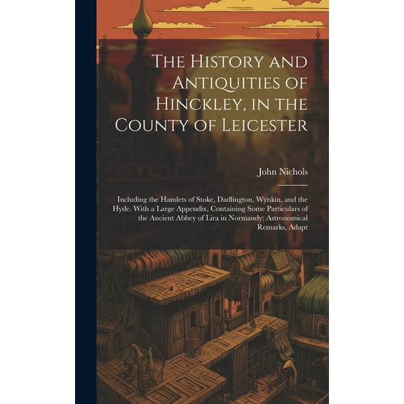 The History and Antiquities of Hinckley, in the County of Leicester (Hardcover)