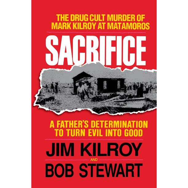 Sacrifice The Tragic Cult Murder Of Mark Kilroy In Matamoros A Father S Determination To Turn Evil Into Good Paperback Walmart Com