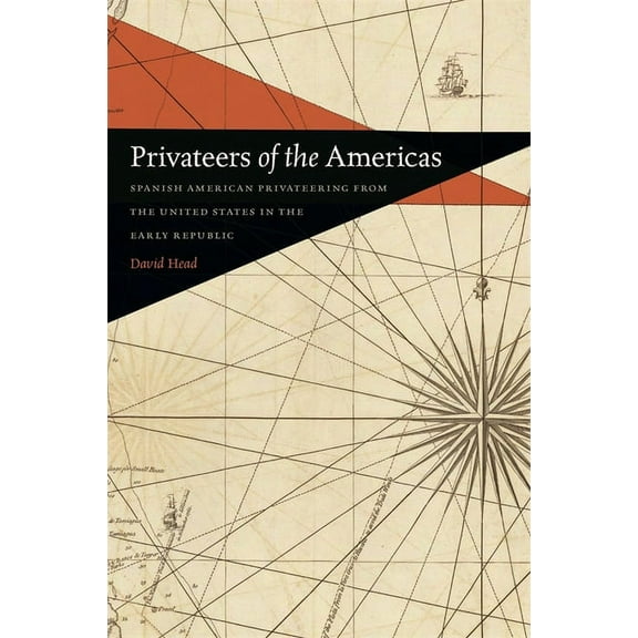 Early American Places Privateers of the Americas: Spanish American Privateering from the United States in the Early Republic, Book 8, (Hardcover)